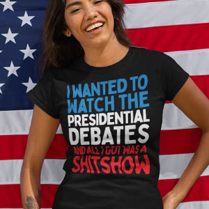 I wanted to watch the presidential debates and all i got was a SHITSHOW T-Shirt